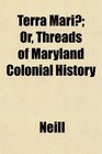 Terra Mari Or Threads of Maryland Colonial History