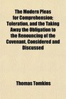 The Modern Pleas for Comprehension Toleration and the Taking Away the Obligation to the Renouncing of the Covenant Considered and Discussed