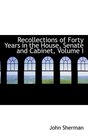 Recollections of Forty Years in the House Senate and Cabinet Volume I