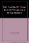 The Profitable Small Mine: Prospecting to Operation