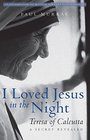 I Loved Jesus in the Night Teresa of CalcuttaA Secret Revealed