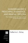 Schleiermacher's Preaching Dogmatics and Biblical Criticism The Interpretation of Jesus Christ in the Gospel of John