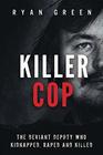 Killer Cop The Deviant Deputy Who Kidnapped Raped and Killed
