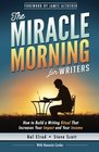 The Miracle Morning for Writers How to Build a Writing Ritual That Increases Your Impact and Your Income