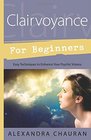 Clairvoyance for Beginners Easy Techniques to Enhance Your Psychic Visions