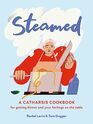 Steamed A Catharsis Cookbook for Getting Dinner and Your Feelings On the Table