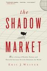 The Shadow Market How a Group of Wealthy Nations and Powerful Investors Secretly Dominate the World