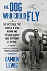 The Dog Who Could Fly The Incredible True Story of a WWII Airman and the FourLegged Hero Who Flew At His Side