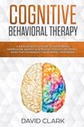 Cognitive Behavioral Therapy A Psychologists Guide to Overcoming Depression Anxiety  Intrusive Thought Patterns  Effective Techniques for Rewiring your Brain