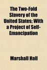 The TwoFold Slavery of the United States With a Project of SelfEmancipation