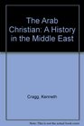 The Arab Christian A History in the Middle East