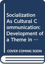 Socialization As Cultural Communication Development of a Theme in the Work of Margaret Mead