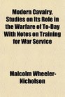 Modern Cavalry Studies on Its Rle in the Warfare of ToDay With Notes on Training for War Service