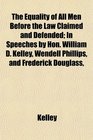 The Equality of All Men Before the Law Claimed and Defended In Speeches by Hon William D Kelley Wendell Phillips and Frederick Douglass
