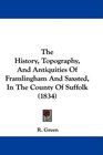 The History Topography And Antiquities Of Framlingham And Saxsted In The County Of Suffolk