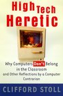 High Tech Heretic  Why Computers Don't Belong in the Classroom and Other Reflections by a Computer Contrarian