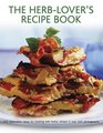 The HerbLover's Recipe Book 150 Delectable Ideas For Cooking With Herbs Shown In Over 500 Photographs