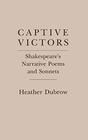 Captive Victors Shakespeare's Narrative Poems and Sonnets