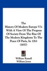 The History Of Modern Europe V3 With A View Of The Progress Of Society From The Rise Of The Modern Kingdoms To The Peace Of Paris In 1763