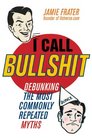 I Call Bullshit: Debunking the Most Commonly Repeated Myths