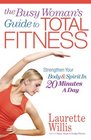 The Busy Woman's Guide to Total Fitness Strengthen Your Body and Spirit in 20 Minutes a Day