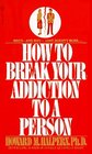 How to Break Your Addiction to a Person  When and Why Love Doesn't Work and What to Do About It
