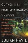 Curves for the Mathematically Curious An Anthology of the Unpredictable Historical Beautiful and Romantic