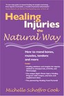 Healing Injuries the Natural Way : How to Mend Bones, Muscles, Tendons and More