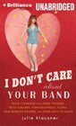 I Don't Care About Your Band What I Learned from Indie Rockers Trust Funders Pornographers Felons FauxSensitive Hipsters and Other Guys I've Dated