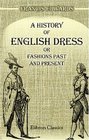 A History of English Dress or Fashions Past and Present To Which is Appended a Dissertation on the Economy Manufacture and Fashion of Gentlemen's  to The Antiquarian and the Man of Fashion