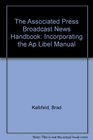 The Associated Press Broadcast News Handbook Incorporating the Ap Libel Manual