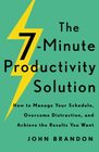 The 7Minute Productivity Solution How to Manage Your Schedule Overcome Distraction and Achieve the Results You Want
