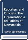 Reporters and Officials The Organization and Politics of Newsmaking