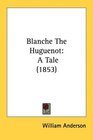 Blanche The Huguenot A Tale