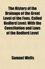 The History of the Drainage of the Great Level of the Fens Called Bedford Level With the Constitution and Laws of the Bedford Level