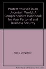 Protect Yourself in an Uncertain World A Comprehensive Handbook for Your Personal and Business Security