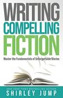 Writing Compelling Fiction Master the Fundamentals of Unforgettable Stories