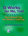 It Works for Me Too More Shared Tips for Effective Teaching