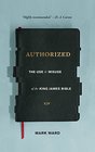 Authorized The Use and Misuse of the King James Bible