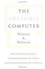 The Invisible Computer Why Good Products Can Fail the Personal Computer Is So Complex and Information Appliances Are the Solution