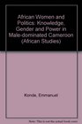 African Women And Politics Knowledge Gender And Power in Maledominated Cameroon