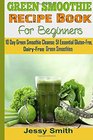 Green Smoothie Recipe Book For Beginners: 10 Day Green Smoothie Cleanse: 51 Essential Gluten-Free, Dairy-Free Green Smoothies to Help You lose Up to 15 Lbs. in 10 Days