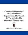 Commercial Relations Of The United States Reports From The Consuls Of The U S On The Commerce Manufactures Etc