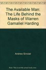 The Available Man The Life Behind the Masks of Warren Gamaliel Harding