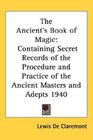 The Ancient's Book of Magic Containing Secret Records of the Procedure and Practice of the Ancient Masters and Adepts 1940