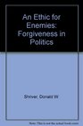 An Ethic for Enemies Forgiveness in Politics