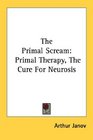 The Primal Scream Primal Therapy The Cure For Neurosis