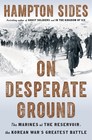 On Desperate Ground The Marines at The Reservoir the Korean War's Greatest Battle