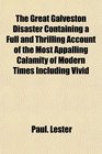 The Great Galveston Disaster Containing a Full and Thrilling Account of the Most Appalling Calamity of Modern Times Including Vivid