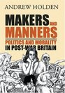 Makers and Manners Politics and Morality in PostWar Britain